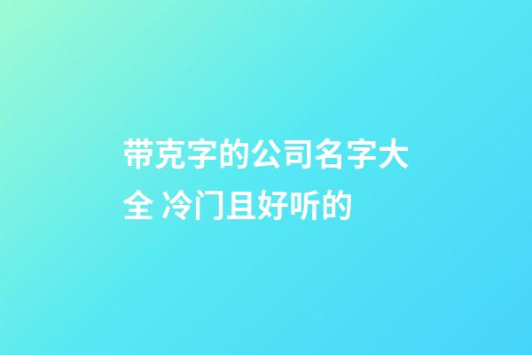 带克字的公司名字大全 冷门且好听的-第1张-公司起名-玄机派